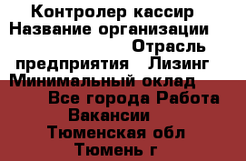 Контролер-кассир › Название организации ­ Fusion Service › Отрасль предприятия ­ Лизинг › Минимальный оклад ­ 19 200 - Все города Работа » Вакансии   . Тюменская обл.,Тюмень г.